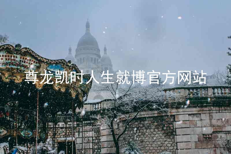尊龙凯时人生就博官方网站